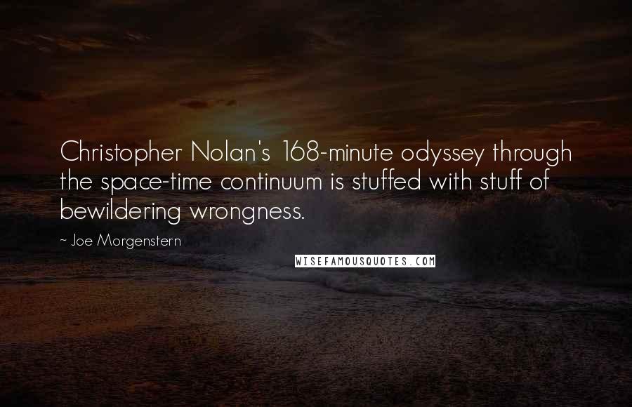 Joe Morgenstern quotes: Christopher Nolan's 168-minute odyssey through the space-time continuum is stuffed with stuff of bewildering wrongness.