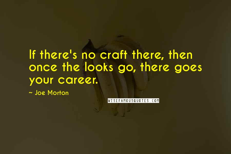 Joe Morton quotes: If there's no craft there, then once the looks go, there goes your career.