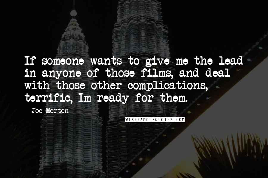 Joe Morton quotes: If someone wants to give me the lead in anyone of those films, and deal with those other complications, terrific, Im ready for them.