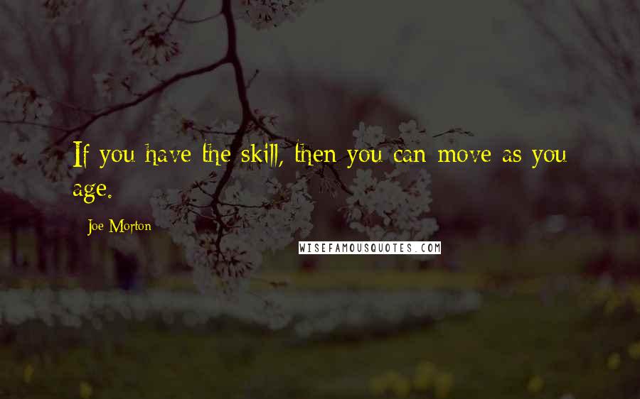 Joe Morton quotes: If you have the skill, then you can move as you age.