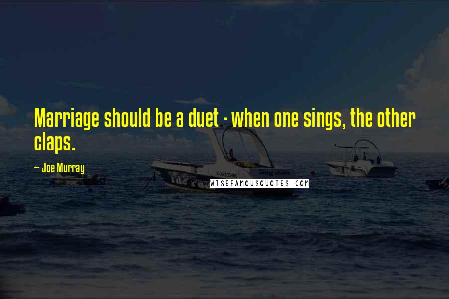 Joe Murray quotes: Marriage should be a duet - when one sings, the other claps.