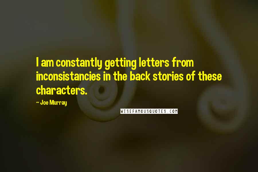 Joe Murray quotes: I am constantly getting letters from inconsistancies in the back stories of these characters.