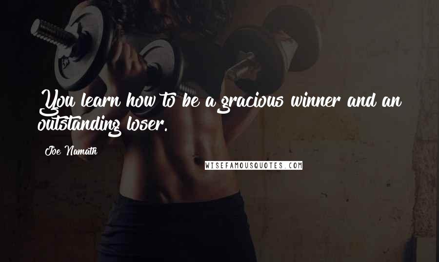Joe Namath quotes: You learn how to be a gracious winner and an outstanding loser.