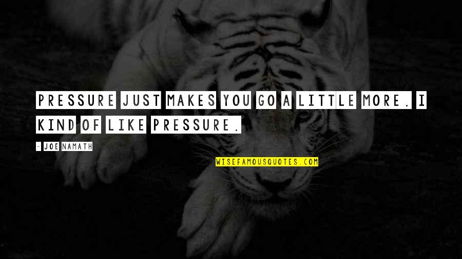Joe Namath Quotes By Joe Namath: Pressure just makes you go a little more.