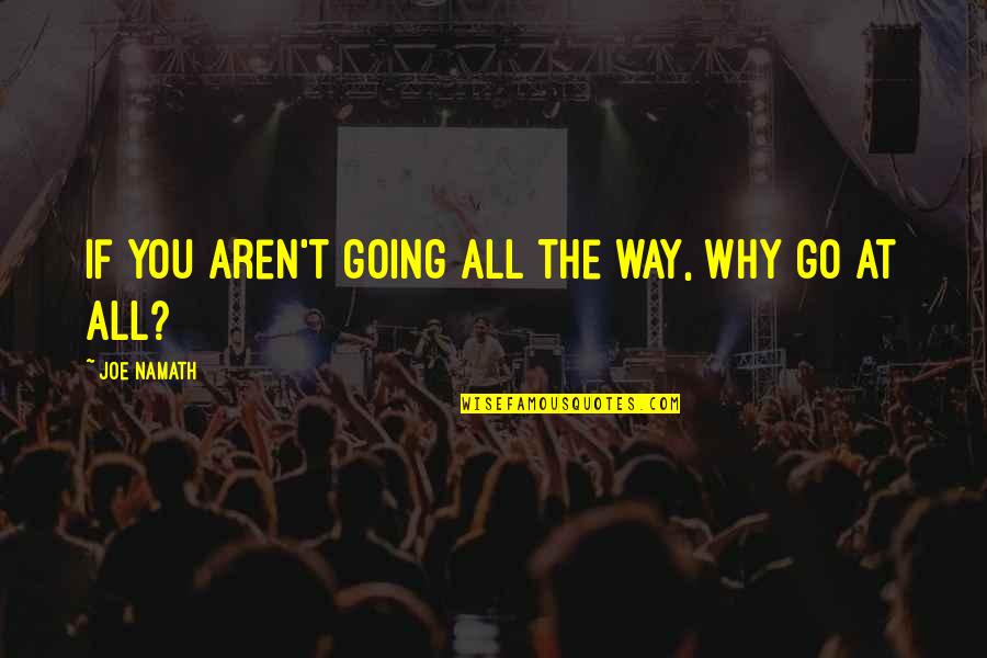 Joe Namath Quotes By Joe Namath: If you aren't going all the way, why Joe Namath Quotes By Joe Namath: If you aren't going all the way, why