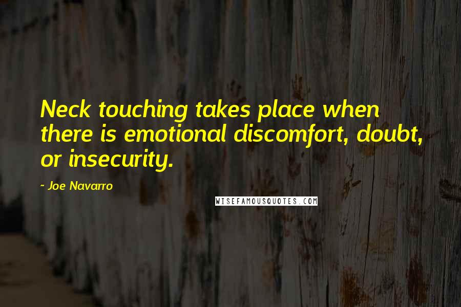 Joe Navarro quotes: Neck touching takes place when there is emotional discomfort, doubt, or insecurity.