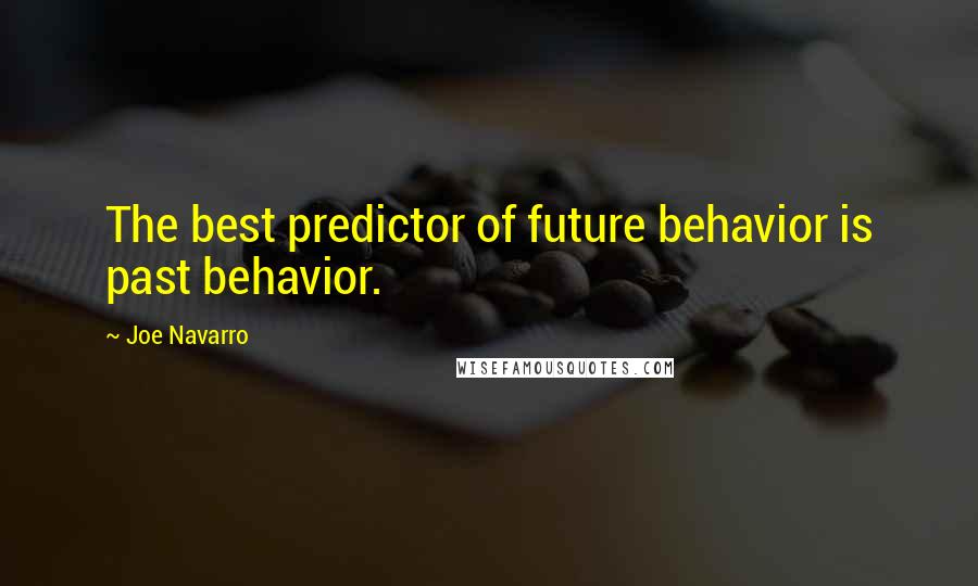 Joe Navarro quotes: The best predictor of future behavior is past behavior.