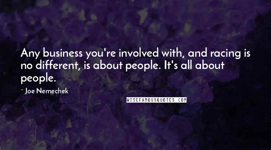 Joe Nemechek quotes: Any business you're involved with, and racing is no different, is about people. It's all about people.