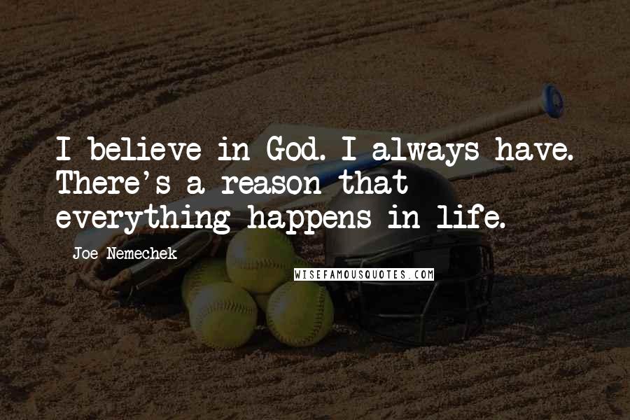 Joe Nemechek quotes: I believe in God. I always have. There's a reason that everything happens in life.