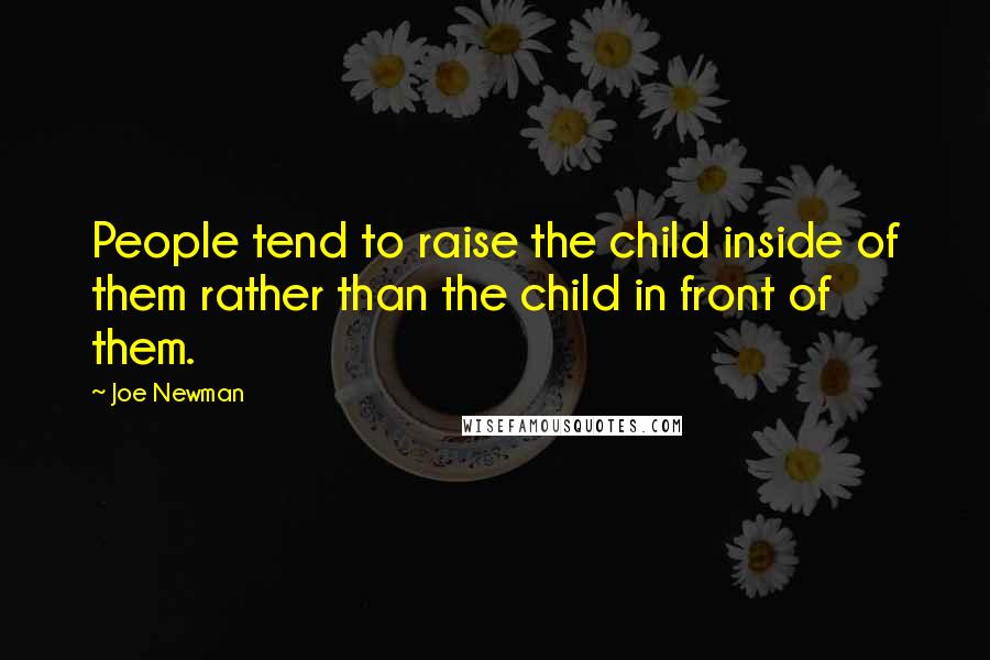 Joe Newman quotes: People tend to raise the child inside of them rather than the child in front of them.