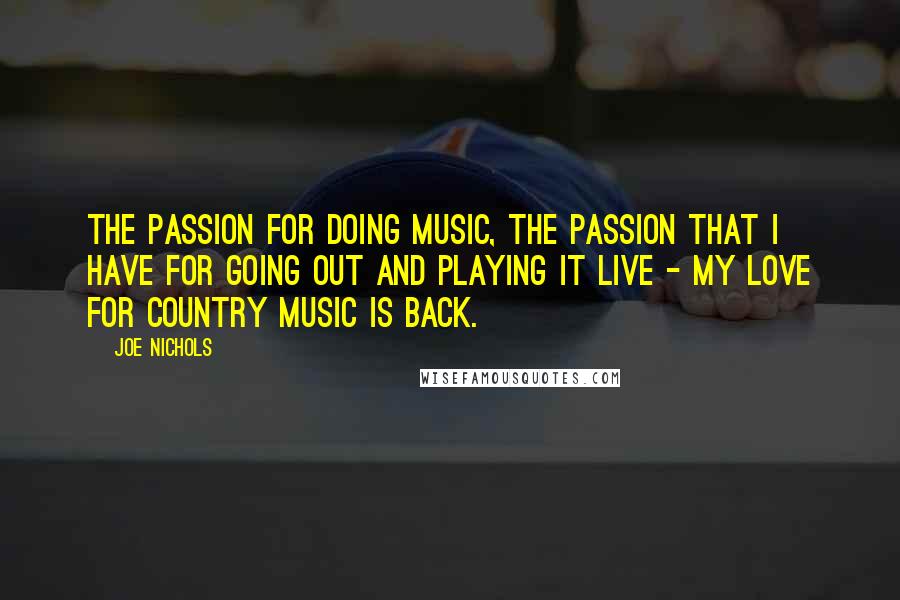 Joe Nichols quotes: The passion for doing music, the passion that I have for going out and playing it live - my love for country music is back.