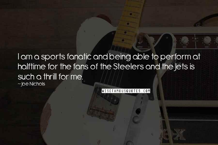 Joe Nichols quotes: I am a sports fanatic and being able to perform at halftime for the fans of the Steelers and the Jets is such a thrill for me.