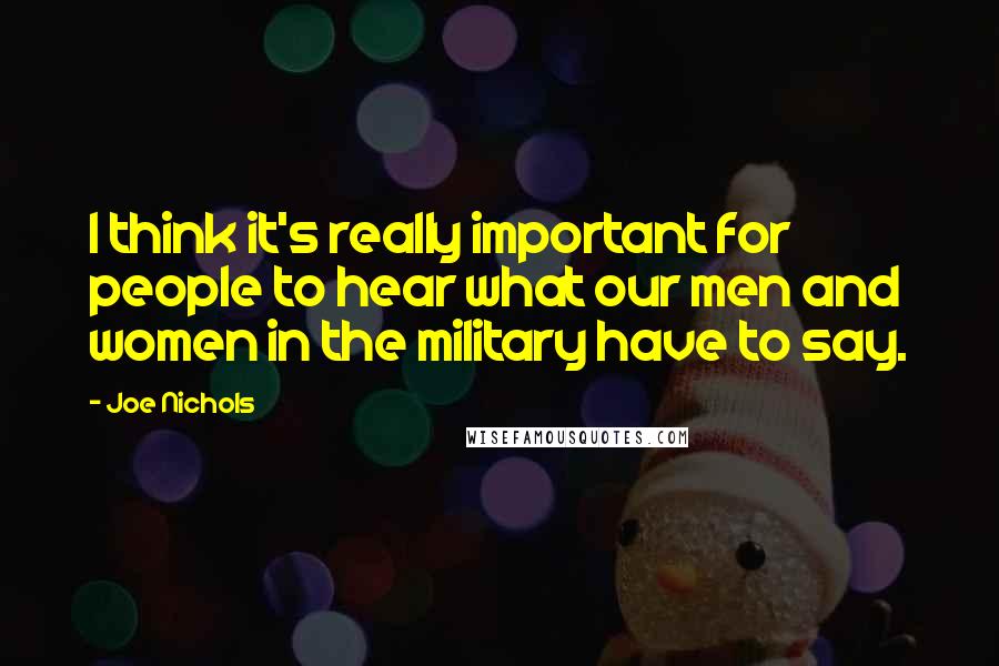 Joe Nichols quotes: I think it's really important for people to hear what our men and women in the military have to say.