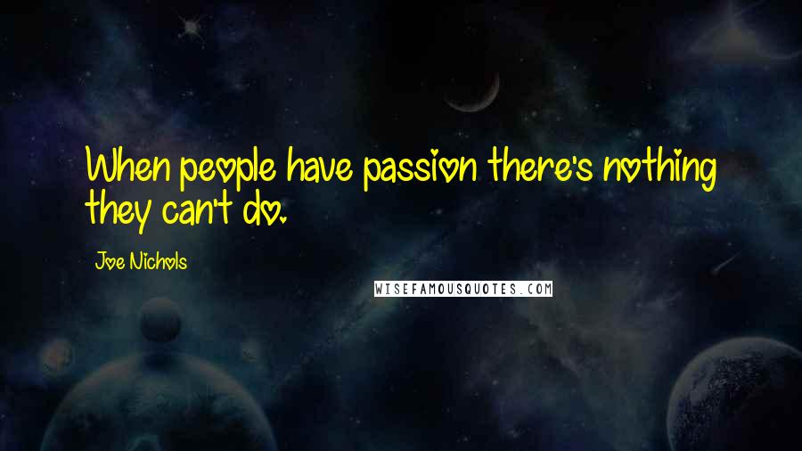 Joe Nichols quotes: When people have passion there's nothing they can't do.