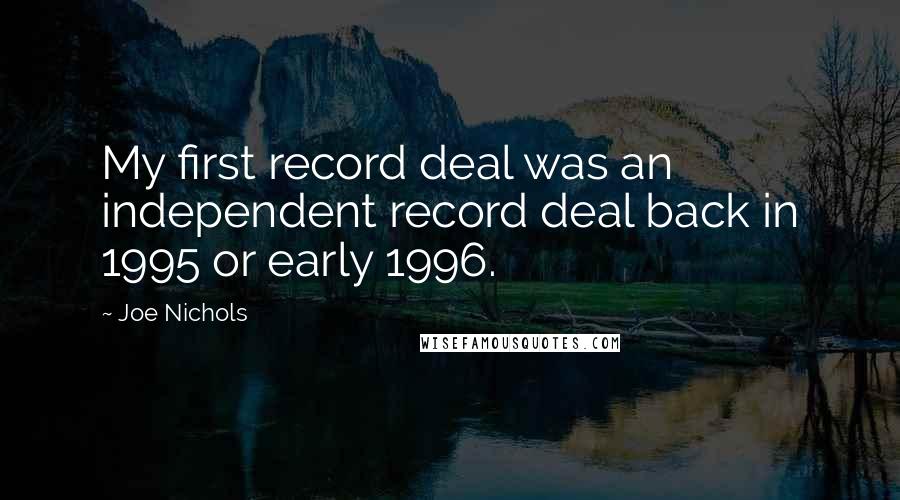 Joe Nichols quotes: My first record deal was an independent record deal back in 1995 or early 1996.