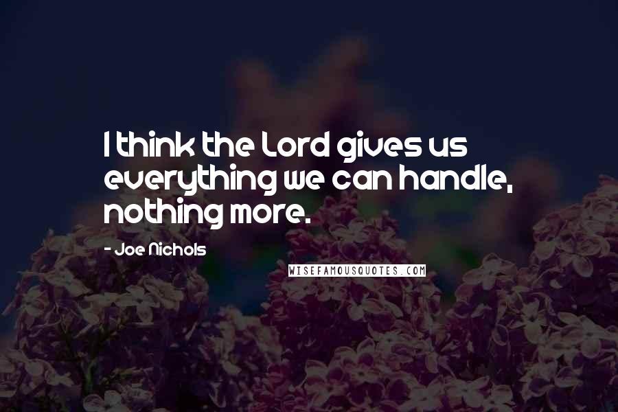 Joe Nichols quotes: I think the Lord gives us everything we can handle, nothing more.