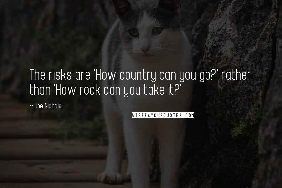 Joe Nichols quotes: The risks are 'How country can you go?' rather than 'How rock can you take it?'