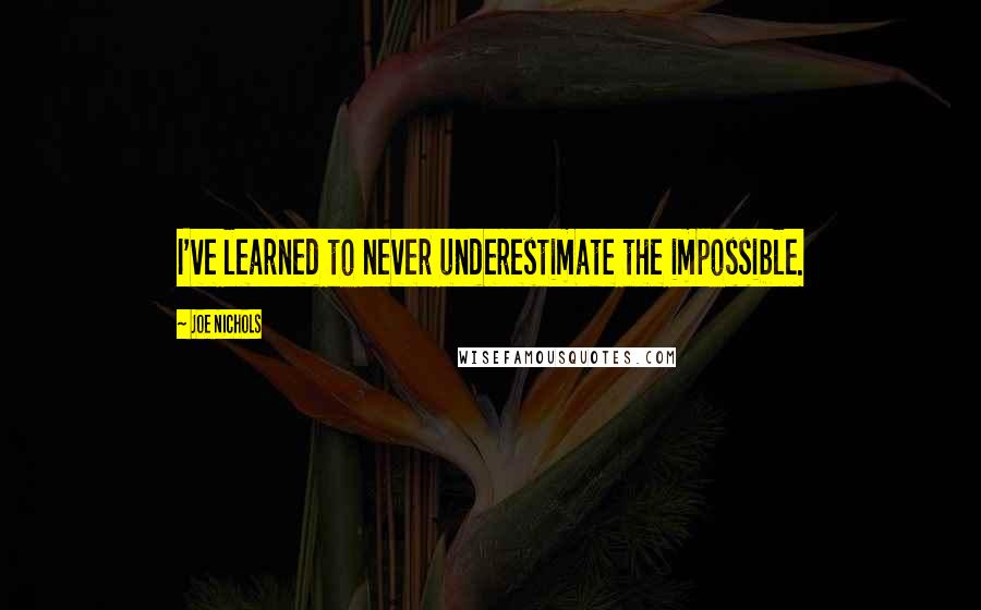 Joe Nichols quotes: I've learned to never underestimate the impossible.