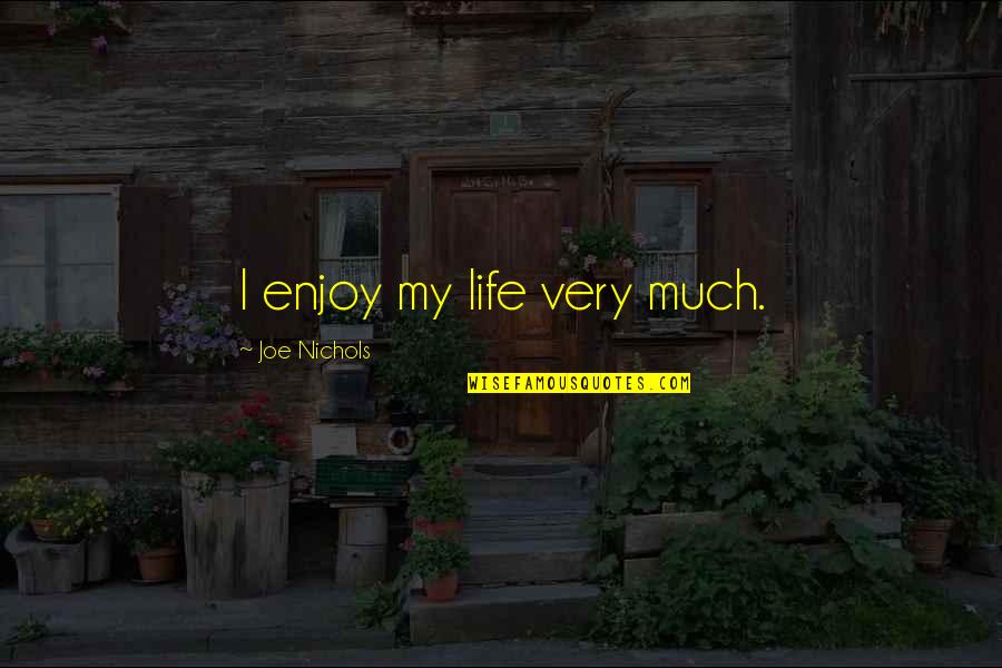 Joe Nichols Quotes By Joe Nichols: I enjoy my life very much.