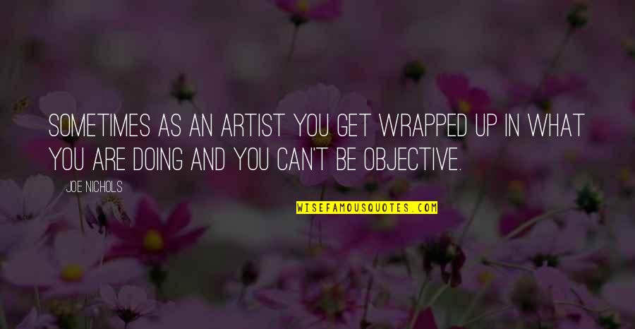 Joe Nichols Quotes By Joe Nichols: Sometimes as an artist you get wrapped up