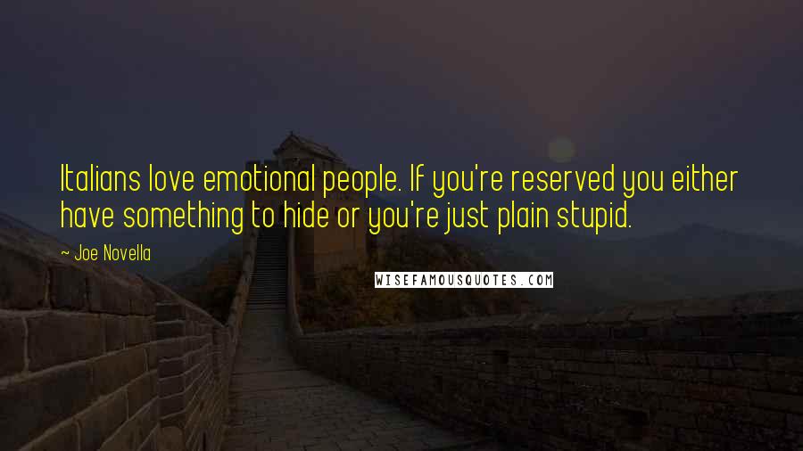 Joe Novella quotes: Italians love emotional people. If you're reserved you either have something to hide or you're just plain stupid.