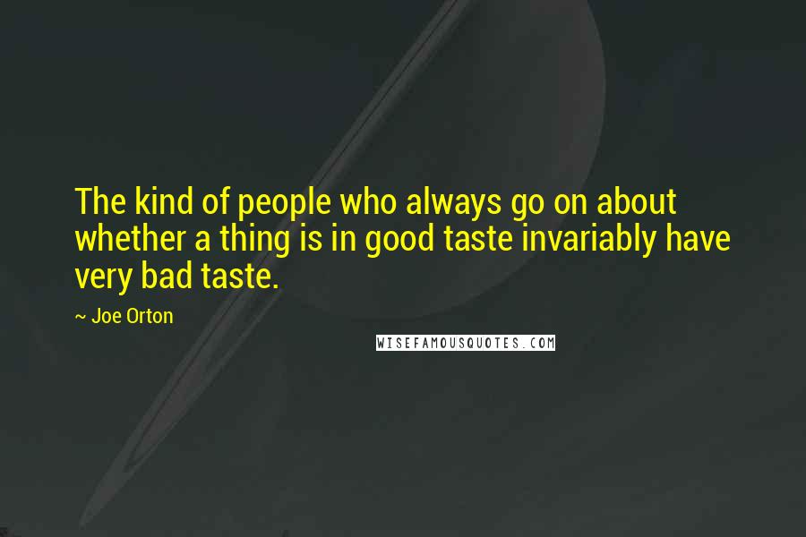 Joe Orton quotes: The kind of people who always go on about whether a thing is in good taste invariably have very bad taste. Joe Orton quotes: The kind of people who always go on about whether a thing is in good taste invariably have very bad taste.