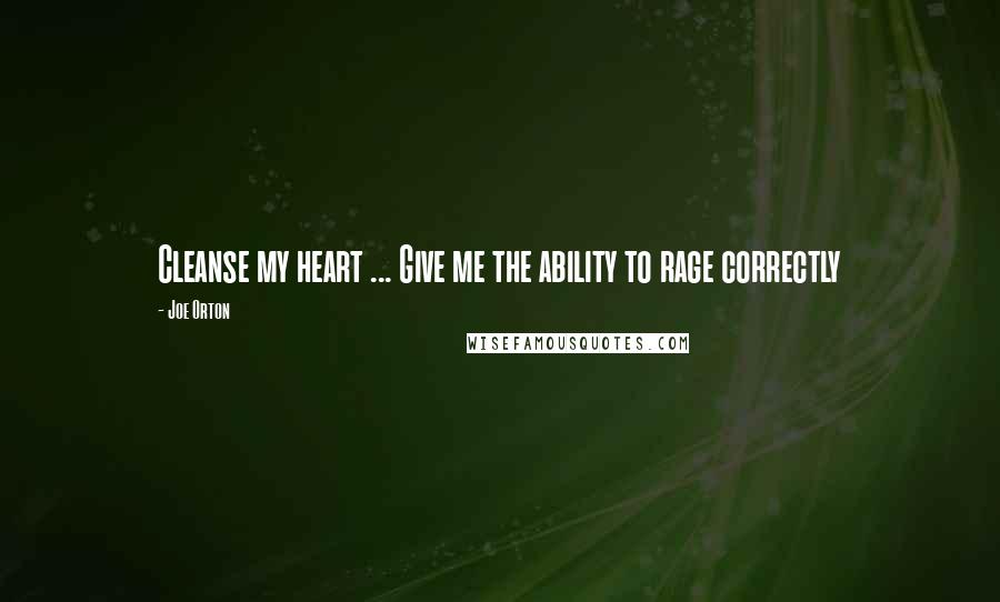 Joe Orton quotes: Cleanse my heart ... Give me the ability to rage correctly