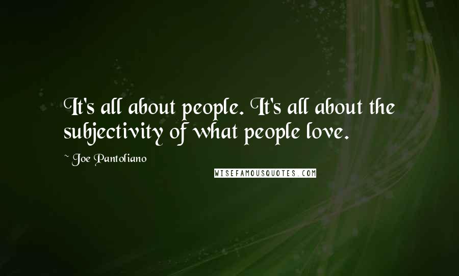 Joe Pantoliano quotes: It's all about people. It's all about the subjectivity of what people love.