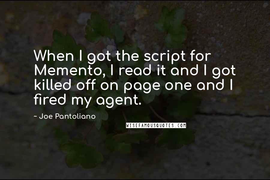 Joe Pantoliano quotes: When I got the script for Memento, I read it and I got killed off on page one and I fired my agent.