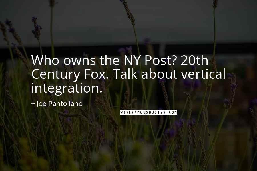 Joe Pantoliano quotes: Who owns the NY Post? 20th Century Fox. Talk about vertical integration.