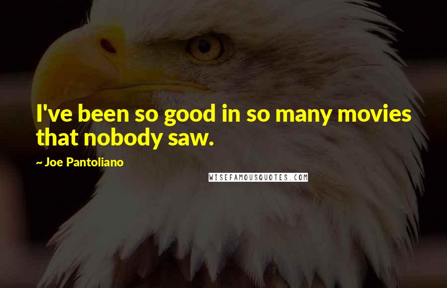 Joe Pantoliano quotes: I've been so good in so many movies that nobody saw.