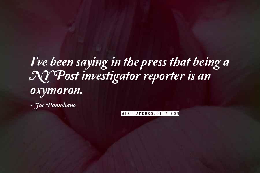 Joe Pantoliano quotes: I've been saying in the press that being a NY Post investigator reporter is an oxymoron.