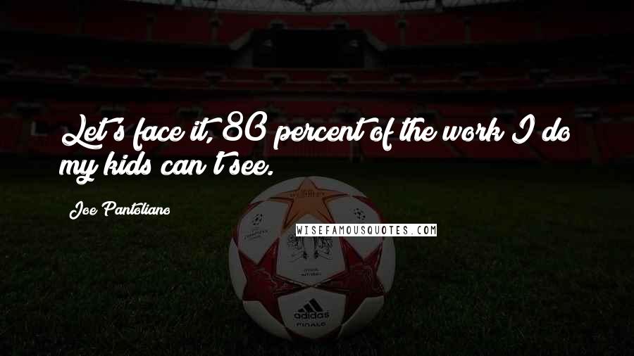 Joe Pantoliano quotes: Let's face it, 80 percent of the work I do my kids can't see.