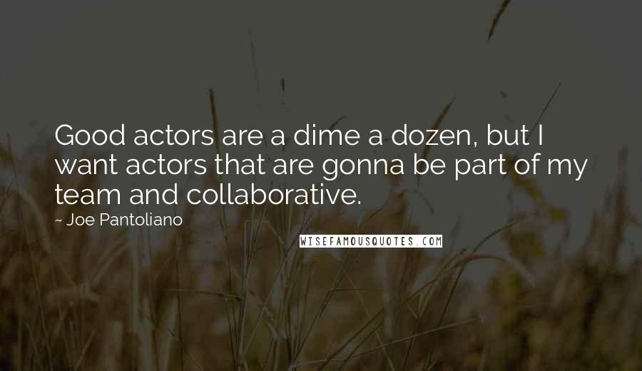 Joe Pantoliano quotes: Good actors are a dime a dozen, but I want actors that are gonna be part of my team and collaborative.
