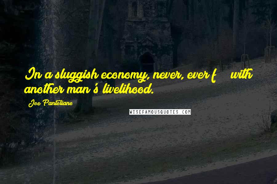 Joe Pantoliano quotes: In a sluggish economy, never, ever f*** with another man's livelihood.