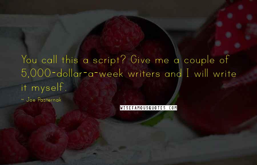 Joe Pasternak quotes: You call this a script? Give me a couple of 5,000-dollar-a-week writers and I will write it myself.