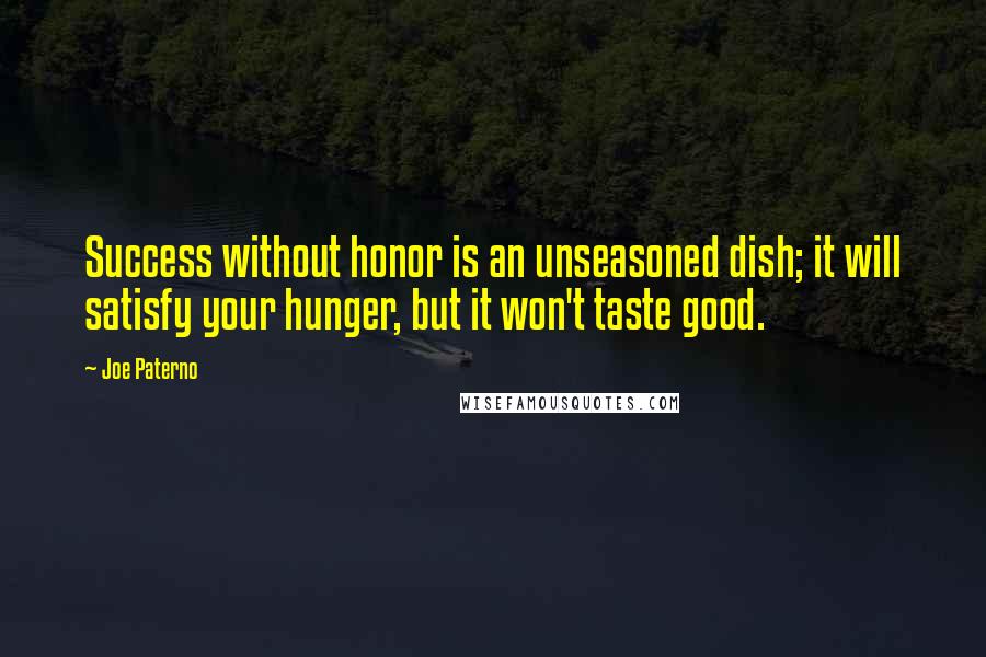 Joe Paterno quotes: Success without honor is an unseasoned dish; it will satisfy your hunger, but it won't taste good.