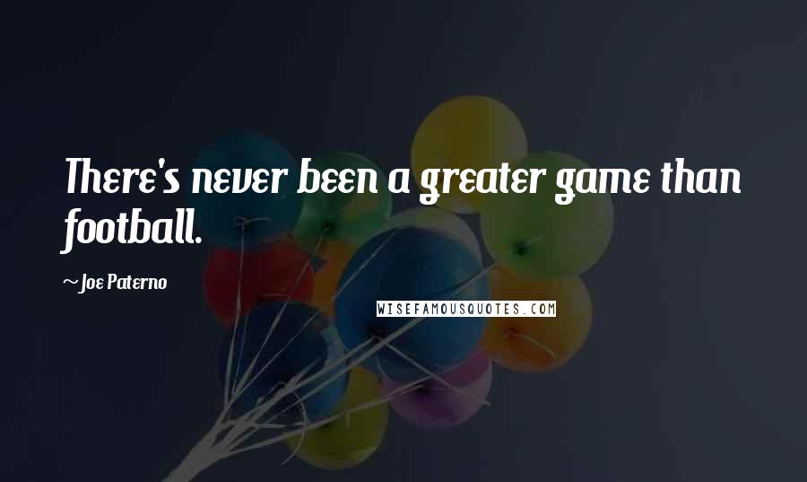 Joe Paterno quotes: There's never been a greater game than football.