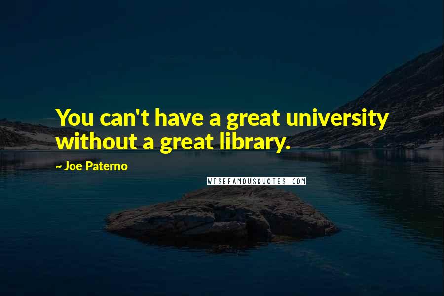 Joe Paterno quotes: You can't have a great university without a great library.