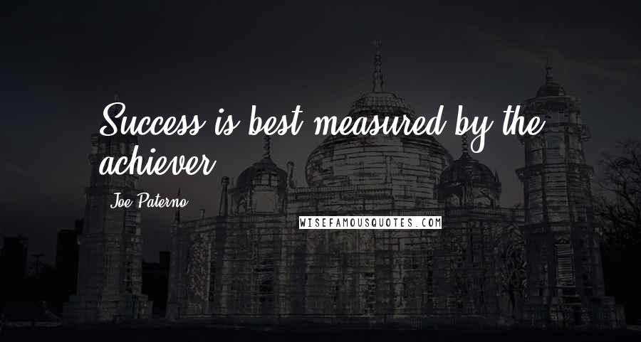 Joe Paterno quotes: Success is best measured by the achiever.