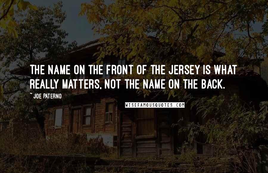 Joe Paterno quotes: The name on the front of the jersey is what really matters, not the name on the back.