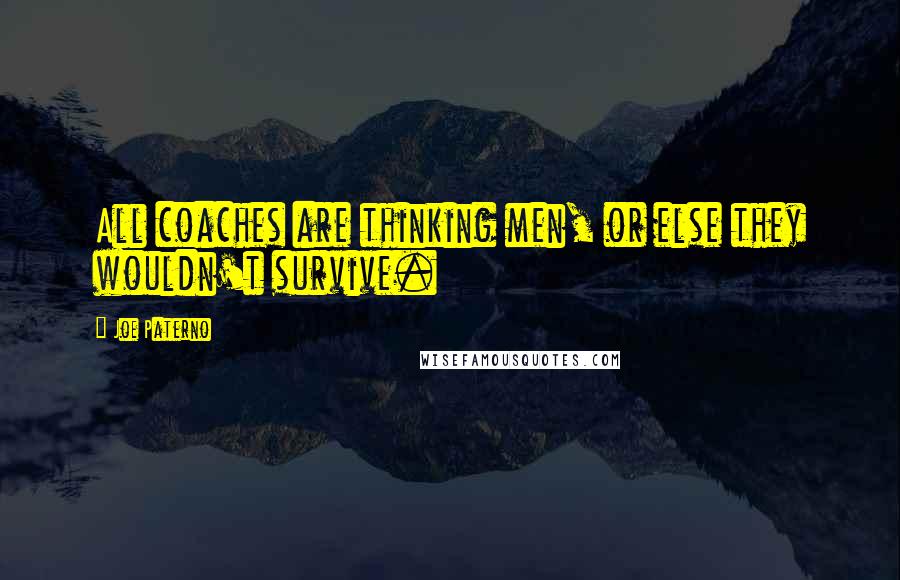 Joe Paterno quotes: All coaches are thinking men, or else they wouldn't survive.