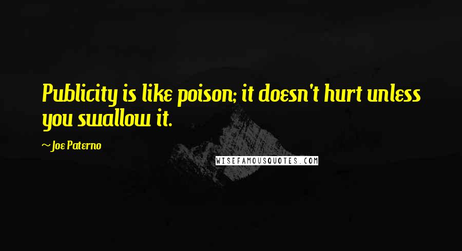 Joe Paterno quotes: Publicity is like poison; it doesn't hurt unless you swallow it.