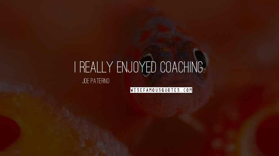 Joe Paterno quotes: I really enjoyed coaching.