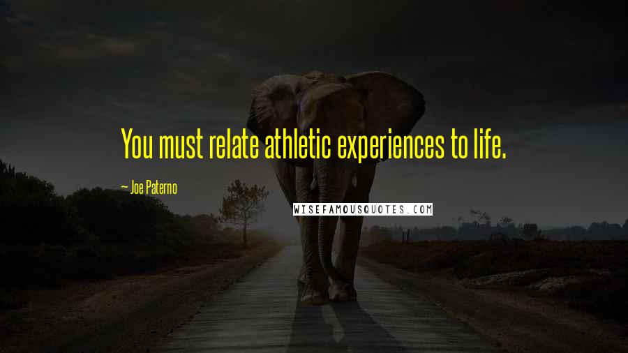 Joe Paterno quotes: You must relate athletic experiences to life.