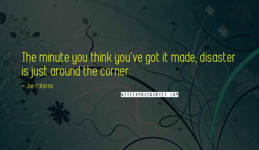 Joe Paterno quotes: The minute you think you've got it made, disaster is just around the corner.