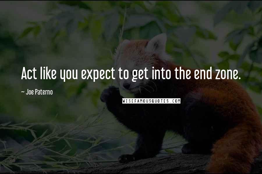 Joe Paterno quotes: Act like you expect to get into the end zone.