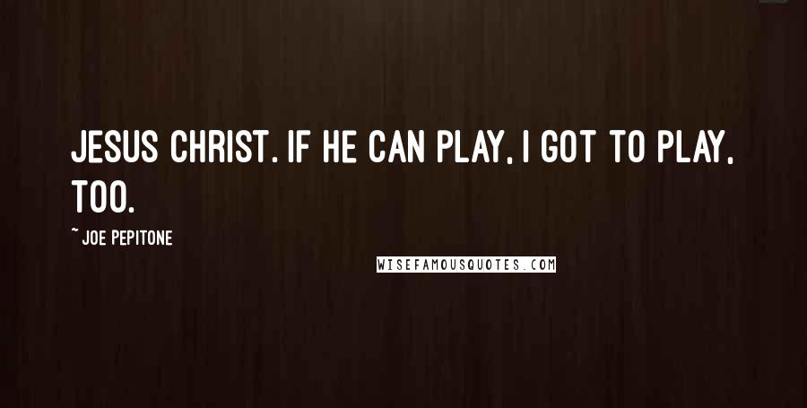 Joe Pepitone quotes: Jesus Christ. If he can play, I got to play, too.