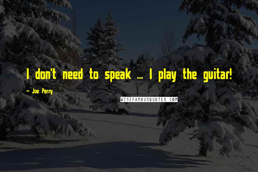 Joe Perry quotes: I don't need to speak ... I play the guitar!