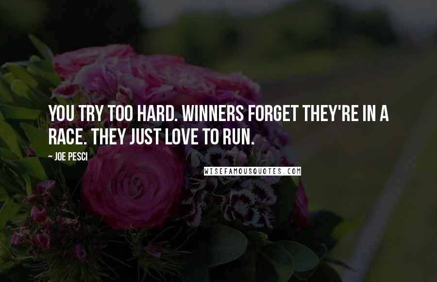 Joe Pesci quotes: You try too hard. Winners forget they're in a race. They just love to run.